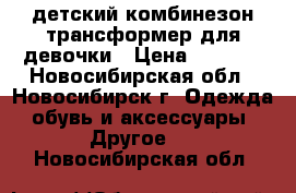 детский комбинезон трансформер для девочки › Цена ­ 2 500 - Новосибирская обл., Новосибирск г. Одежда, обувь и аксессуары » Другое   . Новосибирская обл.